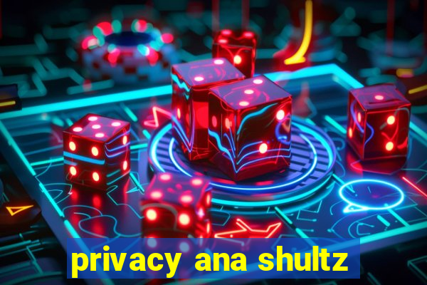 privacy ana shultz